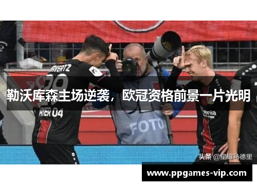 勒沃库森主场逆袭，欧冠资格前景一片光明