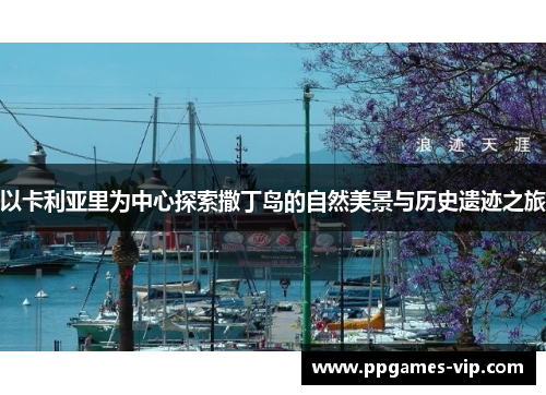 以卡利亚里为中心探索撒丁岛的自然美景与历史遗迹之旅