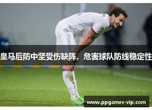 皇马后防中坚受伤缺阵，危害球队防线稳定性