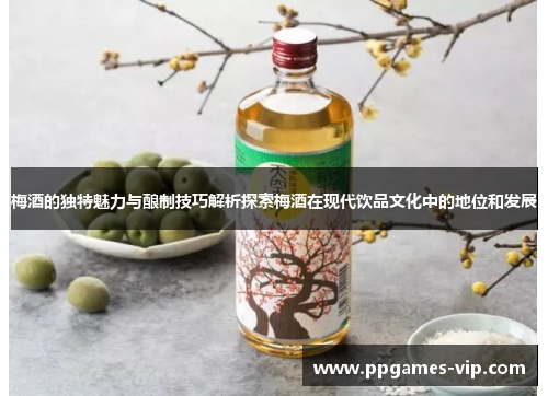 梅酒的独特魅力与酿制技巧解析探索梅酒在现代饮品文化中的地位和发展 梅酒的独特魅力与酿制技巧解析探索梅酒在现代饮品文化中的地位和发展