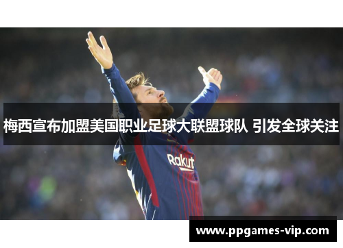 梅西宣布加盟美国职业足球大联盟球队 引发全球关注 梅西宣布加盟美国职业足球大联盟球队 引发全球关注