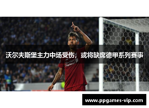 沃尔夫斯堡主力中场受伤，或将缺席德甲系列赛事