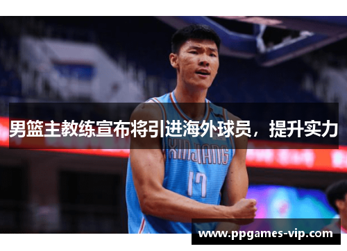 男篮主教练宣布将引进海外球员，提升实力