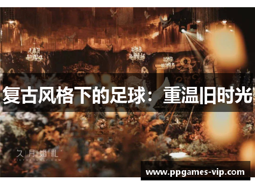 复古风格下的足球：重温旧时光