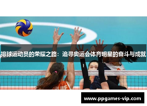 排球运动员的荣耀之路:追寻奥运会体育明星的奋斗与成就 排球运动员的荣耀之路:追寻奥运会体育明星的奋斗与成就