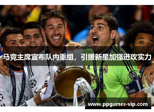 马竞主席宣布队内重组，引援新星加强进攻实力