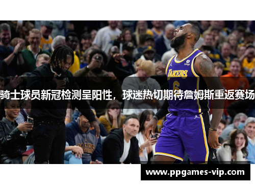 骑士球员新冠检测呈阳性，球迷热切期待詹姆斯重返赛场