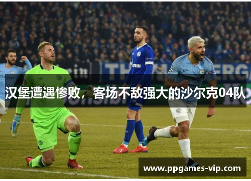 汉堡遭遇惨败，客场不敌强大的沙尔克04队