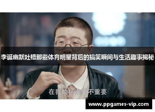 李诞幽默吐槽那些体育明星背后的搞笑瞬间与生活趣事揭秘