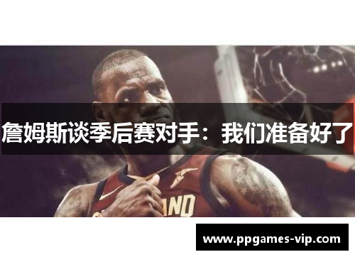 詹姆斯谈季后赛对手：我们准备好了