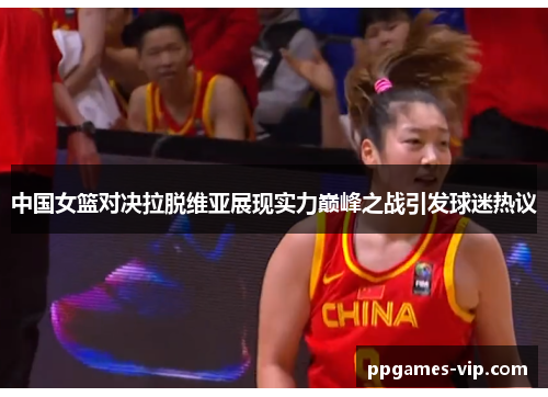中国女篮对决拉脱维亚展现实力巅峰之战引发球迷热议
