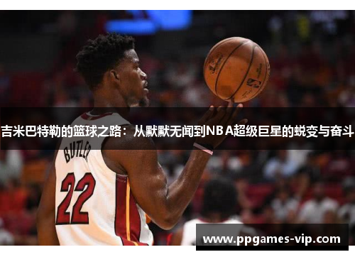吉米巴特勒的篮球之路：从默默无闻到NBA超级巨星的蜕变与奋斗
