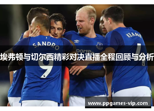 埃弗顿与切尔西精彩对决直播全程回顾与分析