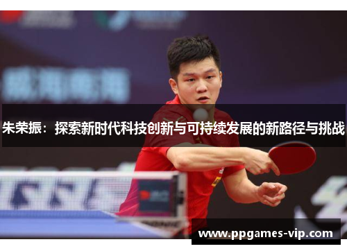 朱荣振：探索新时代科技创新与可持续发展的新路径与挑战