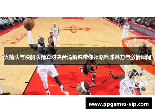 火箭队与快船队精彩对决台湾解说带你领略篮球魅力与激情瞬间