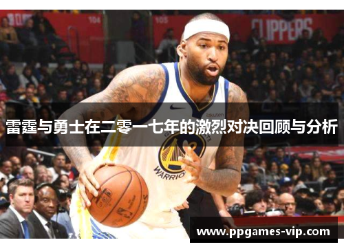 雷霆与勇士在二零一七年的激烈对决回顾与分析