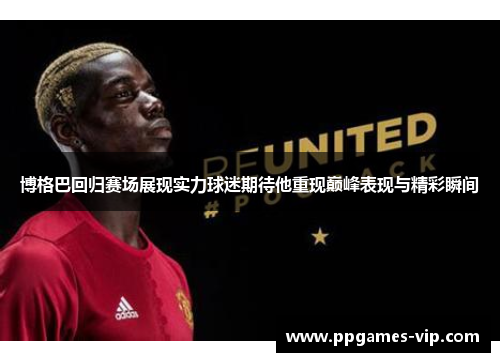 博格巴回归赛场展现实力球迷期待他重现巅峰表现与精彩瞬间